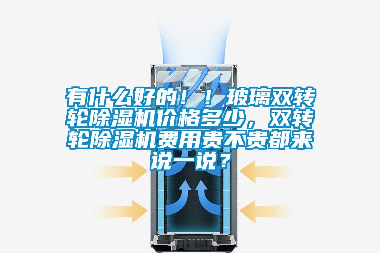 有什么好的?。〔Ａщp轉(zhuǎn)輪除濕機(jī)價(jià)格多少，雙轉(zhuǎn)輪除濕機(jī)費(fèi)用貴不貴都來說一說？