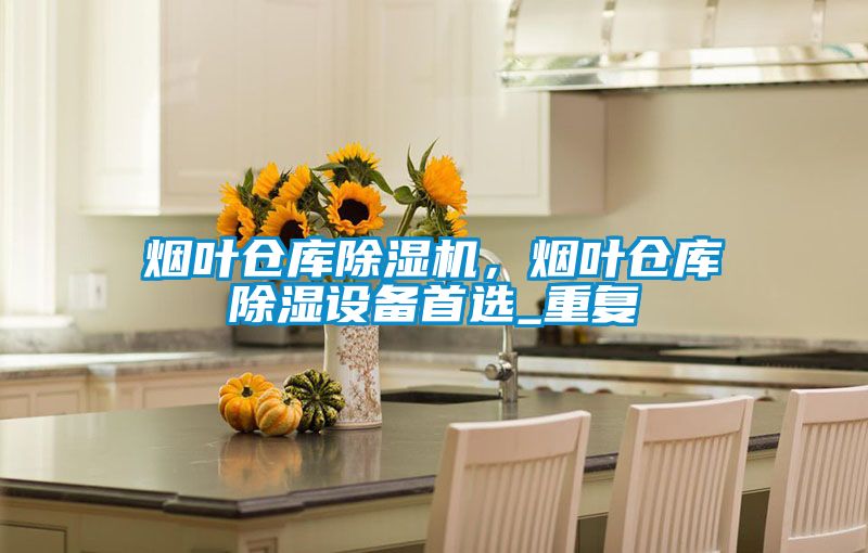 煙葉倉庫除濕機，煙葉倉庫除濕設備首選_重復