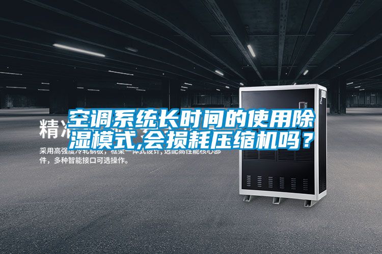 空調系統長時間的使用除濕模式,會損耗壓縮機嗎？