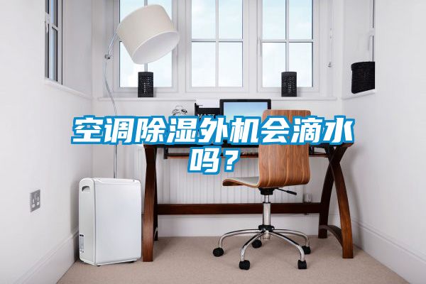 空調(diào)除濕外機(jī)會(huì)滴水嗎？