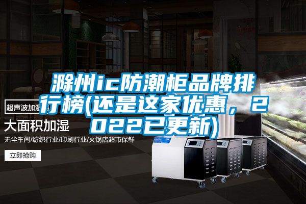 滁州ic防潮柜品牌排行榜(還是這家優(yōu)惠，2022已更新)