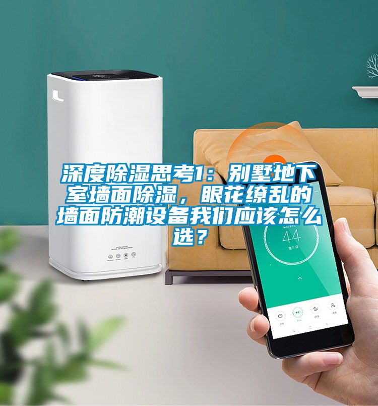 深度除濕思考1：別墅地下室墻面除濕，眼花繚亂的墻面防潮設(shè)備我們應(yīng)該怎么選？