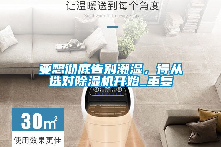 要想徹底告別潮濕，得從選對除濕機(jī)開始_重復(fù)