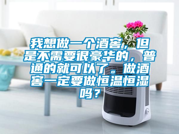 我想做一個(gè)酒窖，但是不需要很豪華的，普通的就可以了。做酒窖一定要做恒溫恒濕嗎？