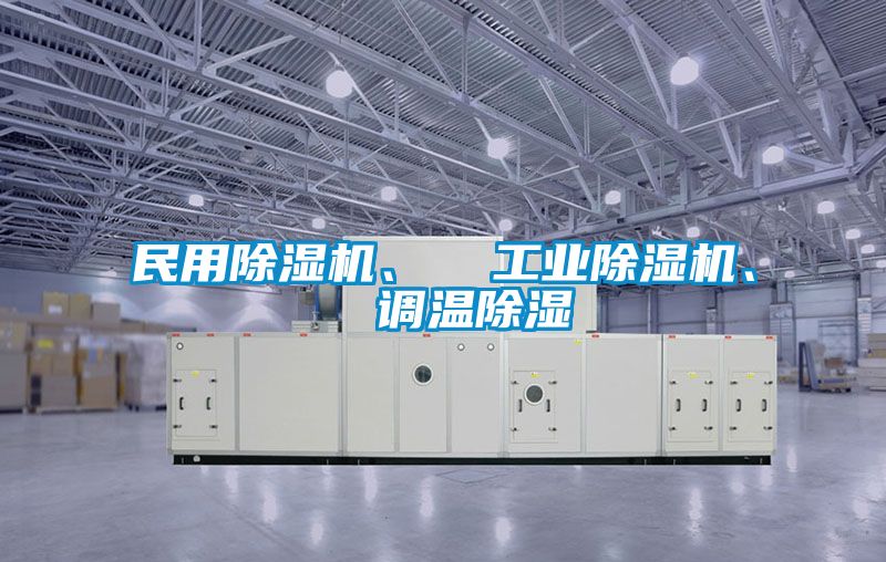 民用除濕機(jī)、  工業(yè)除濕機(jī)、  調(diào)溫除濕