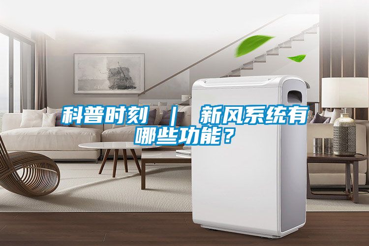 科普時(shí)刻 ｜ 新風(fēng)系統(tǒng)有哪些功能？