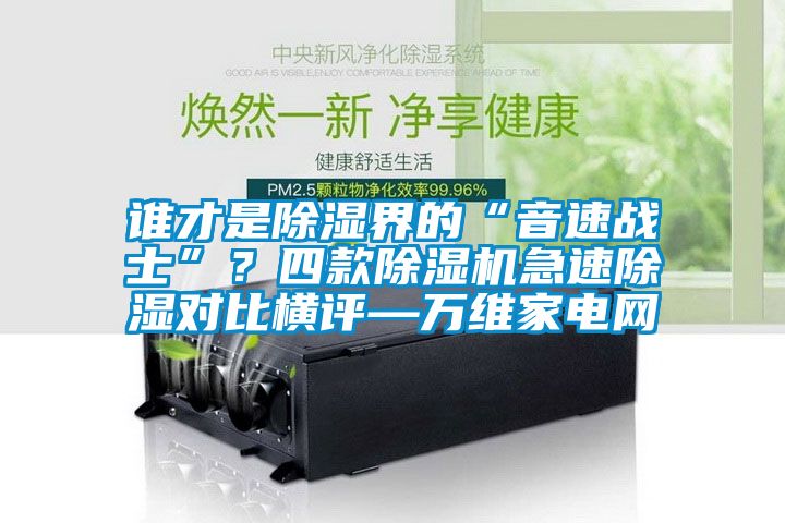 誰才是除濕界的“音速戰士”？四款除濕機急速除濕對比橫評—萬維家電網