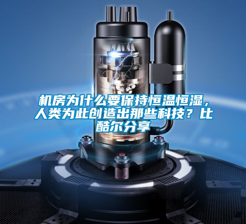 機(jī)房為什么要保持恒溫恒濕，人類為此創(chuàng)造出那些科技？比酷爾分享