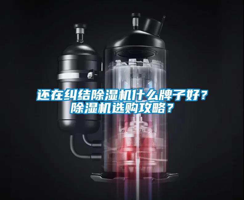 還在糾結(jié)除濕機什么牌子好？除濕機選購攻略？