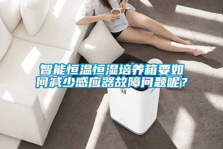 智能恒溫恒濕培養(yǎng)箱要如何減少感應(yīng)器故障問題呢？