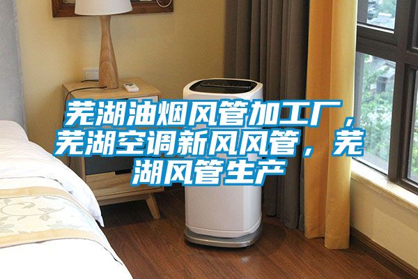 蕪湖油煙風管加工廠，蕪湖空調(diào)新風風管，蕪湖風管生產(chǎn)