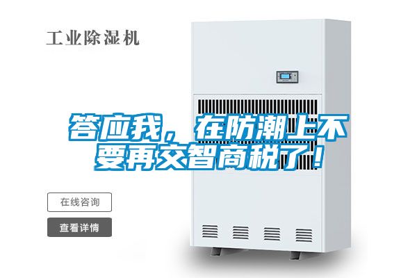 答應(yīng)我，在防潮上不要再交智商稅了！