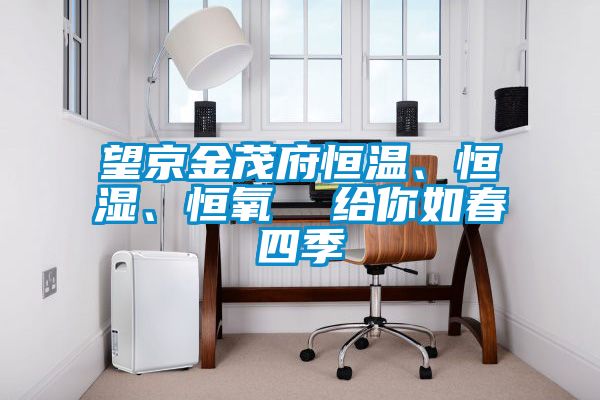 望京金茂府恒溫、恒濕、恒氧  給你如春四季