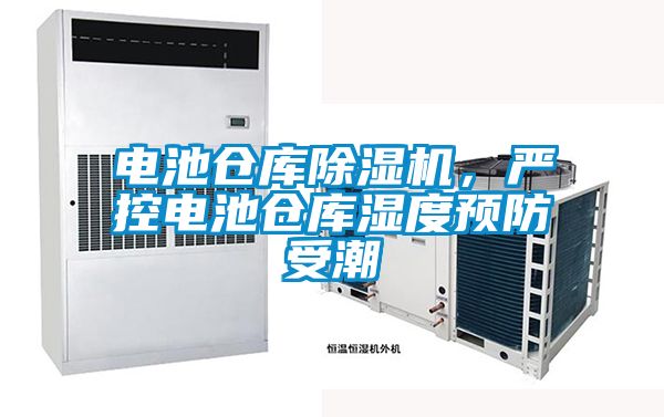 電池倉庫除濕機(jī)，嚴(yán)控電池倉庫濕度預(yù)防受潮