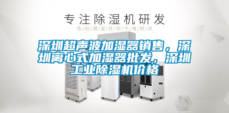 深圳超聲波加濕器銷售，深圳離心式加濕器批發(fā)，深圳工業(yè)除濕機(jī)價(jià)格