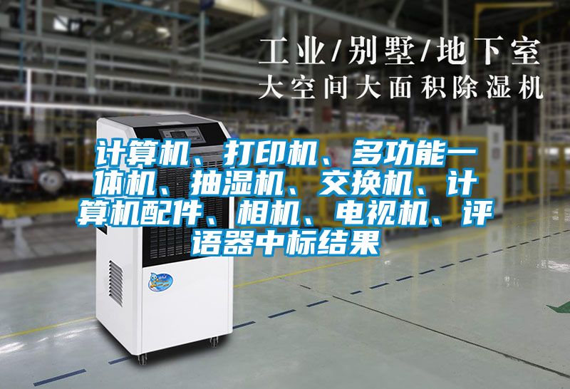計(jì)算機(jī)、打印機(jī)、多功能一體機(jī)、抽濕機(jī)、交換機(jī)、計(jì)算機(jī)配件、相機(jī)、電視機(jī)、評(píng)語(yǔ)器中標(biāo)結(jié)果
