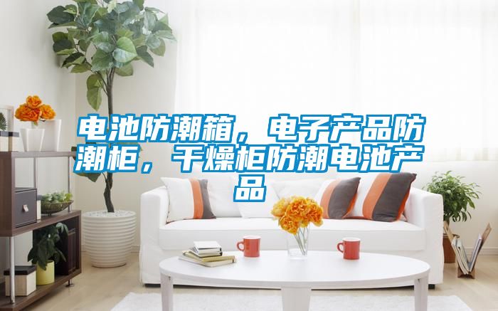 電池防潮箱，電子產品防潮柜，干燥柜防潮電池產品