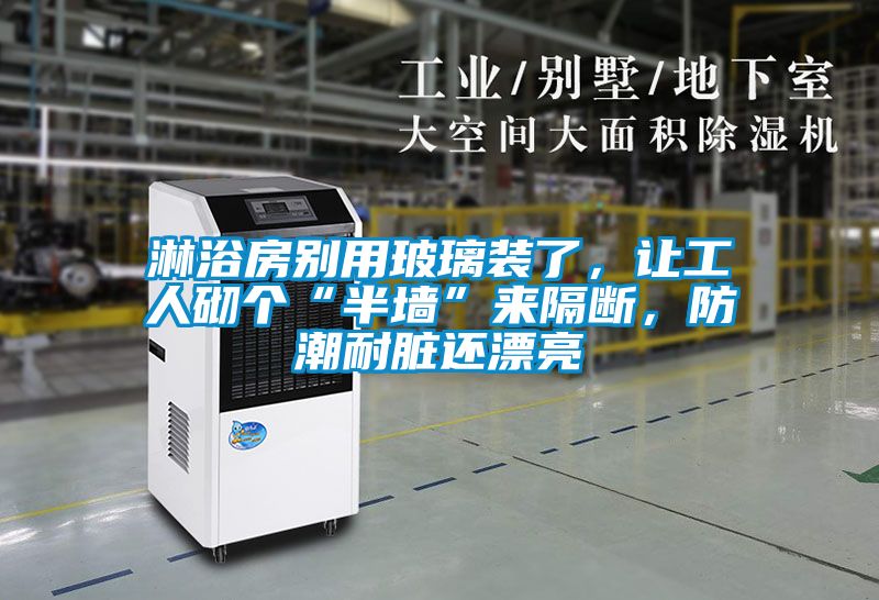 淋浴房別用玻璃裝了，讓工人砌個(gè)“半墻”來(lái)隔斷，防潮耐臟還漂亮