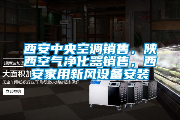西安中央空調(diào)銷售，陜西空氣凈化器銷售，西安家用新風(fēng)設(shè)備安裝