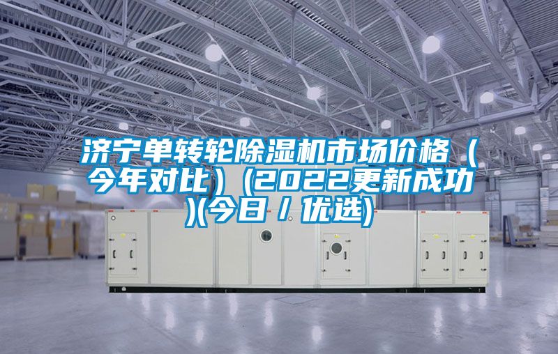 濟寧單轉(zhuǎn)輪除濕機市場價格（今年對比）(2022更新成功)(今日／優(yōu)選)