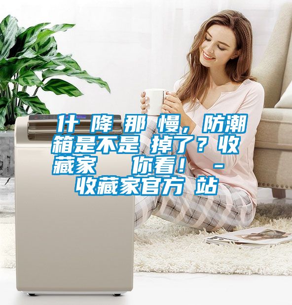 為什麼降濕那麼慢，防潮箱是不是壞掉了？收藏家實測給你看！ - 收藏家官方網(wǎng)站