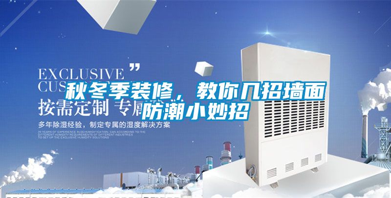 秋冬季裝修，教你幾招墻面防潮小妙招