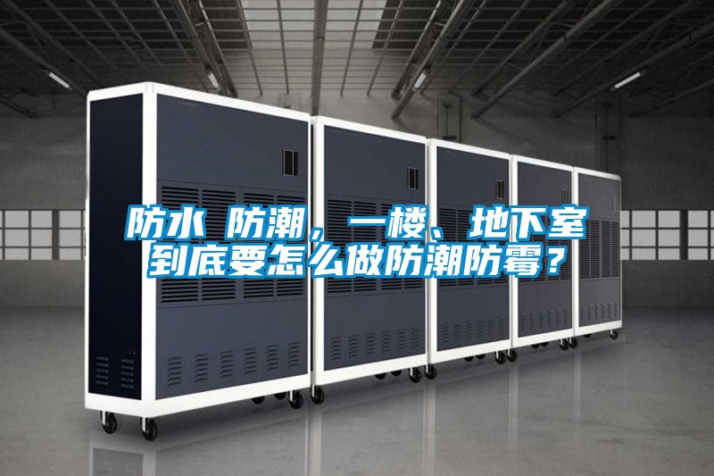 防水≠防潮，一樓、地下室到底要怎么做防潮防霉？