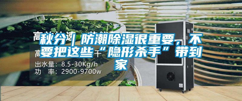 秋分｜防潮除濕很重要，不要把這些“隱形殺手”帶到家