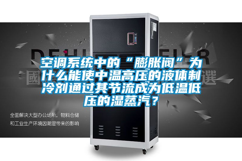 空調(diào)系統(tǒng)中的“膨脹閥”為什么能使中溫高壓的液體制冷劑通過其節(jié)流成為低溫低壓的濕蒸汽？