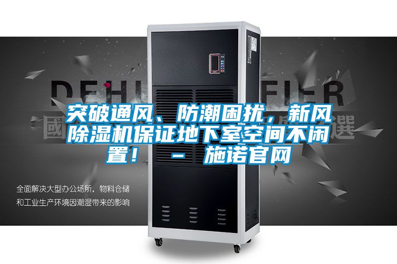 突破通風(fēng)、防潮困擾，新風(fēng)除濕機保證地下室空間不閑置！ – 施諾官網(wǎng)