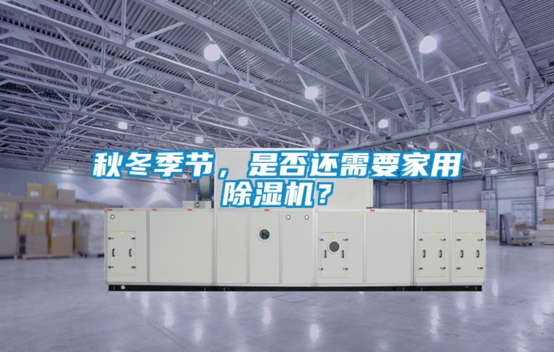 秋冬季節(jié)，是否還需要家用除濕機(jī)？