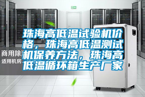珠海高低溫試驗(yàn)機(jī)價(jià)格，珠海高低溫測試機(jī)保養(yǎng)方法，珠海高低溫循環(huán)箱生產(chǎn)廠家