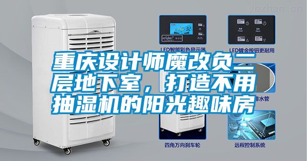 重慶設(shè)計(jì)師魔改負(fù)二層地下室，打造不用抽濕機(jī)的陽(yáng)光趣味房