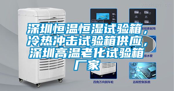 深圳恒溫恒濕試驗箱，冷熱沖擊試驗箱供應(yīng)，深圳高溫老化試驗箱廠家