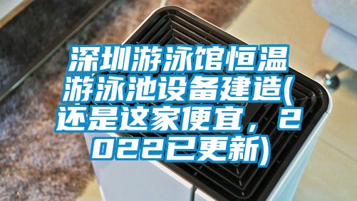 深圳游泳館恒溫游泳池設(shè)備建造(還是這家便宜，2022已更新)
