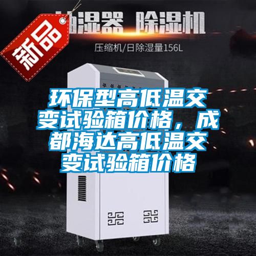 環(huán)保型高低溫交變試驗箱價格，成都海達高低溫交變試驗箱價格