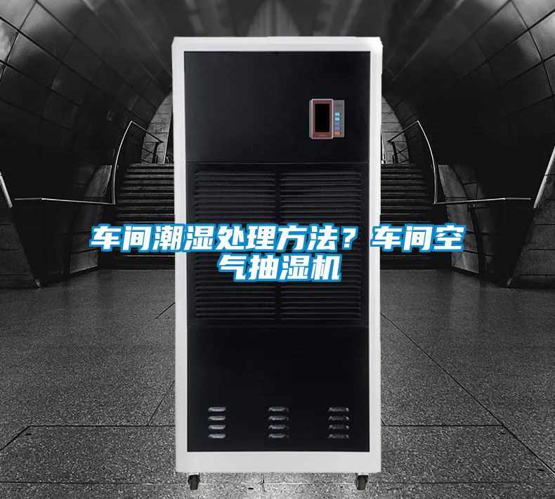 車間潮濕處理方法？車間空氣抽濕機