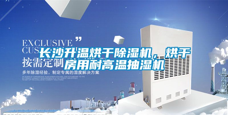 長沙升溫烘干除濕機，烘干房用耐高溫抽濕機