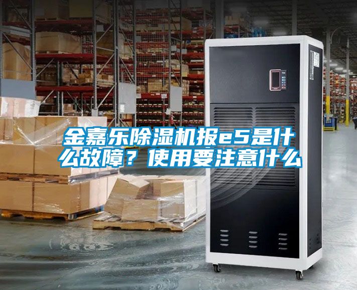 金嘉樂(lè)除濕機(jī)報(bào)e5是什么故障？使用要注意什么