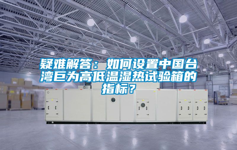 疑難解答：如何設置中國臺灣巨為高低溫濕熱試驗箱的指標？