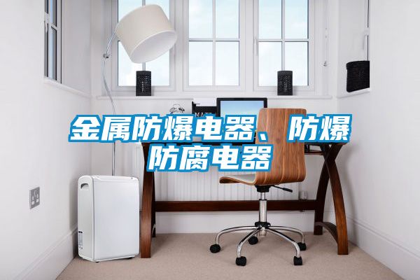 金屬防爆電器、防爆防腐電器