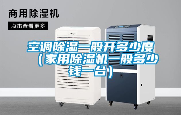 空調(diào)除濕一般開(kāi)多少度（家用除濕機(jī)一般多少錢(qián)一臺(tái)）