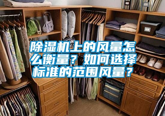 除濕機上的風(fēng)量怎么衡量？如何選擇標準的范圍風(fēng)量？