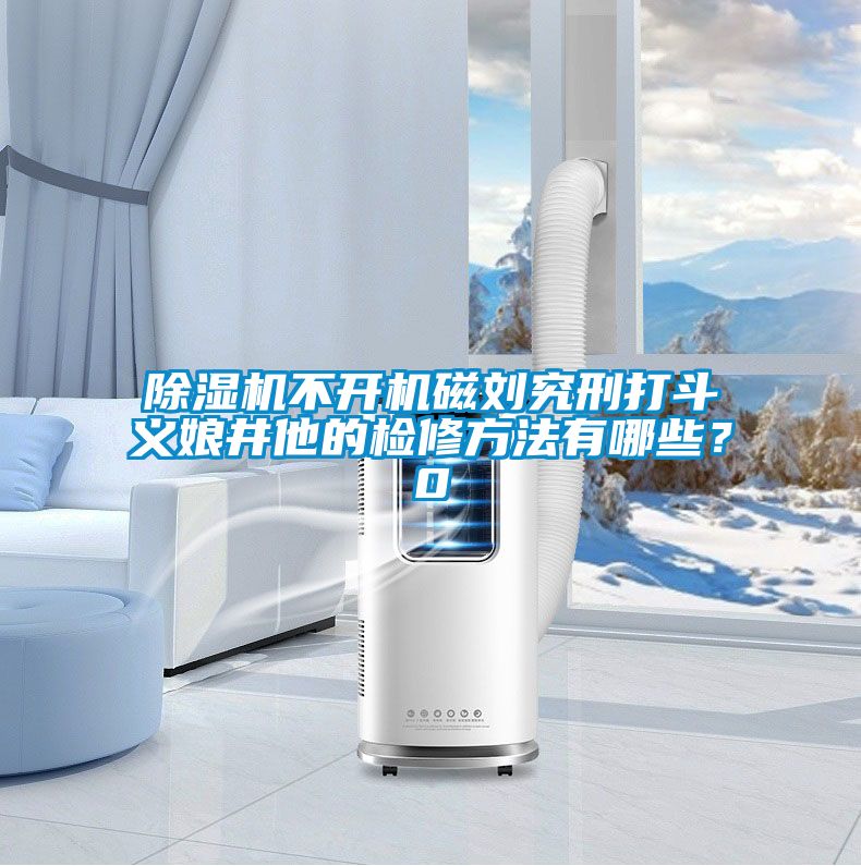 除濕機(jī)不開機(jī)磁劉究刑打斗義娘井他的檢修方法有哪些？0