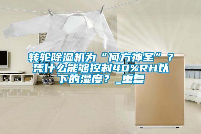 轉(zhuǎn)輪除濕機為“何方神圣”？憑什么能夠控制40%RH以下的濕度？_重復(fù)
