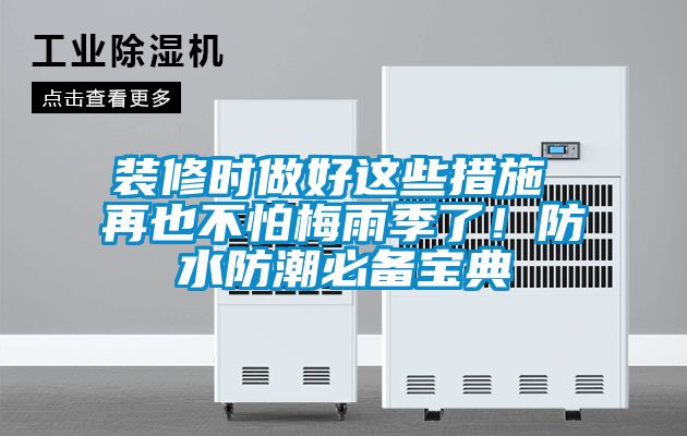 裝修時(shí)做好這些措施 再也不怕梅雨季了！防水防潮必備寶典