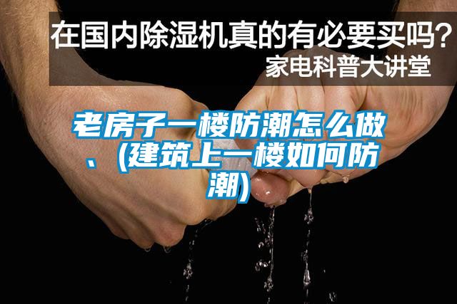 老房子一樓防潮怎么做、(建筑上一樓如何防潮)