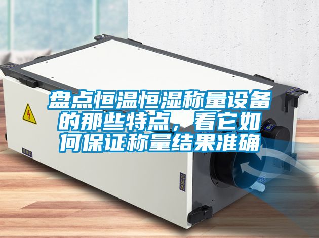 盤點(diǎn)恒溫恒濕稱量設(shè)備的那些特點(diǎn)，看它如何保證稱量結(jié)果準(zhǔn)確