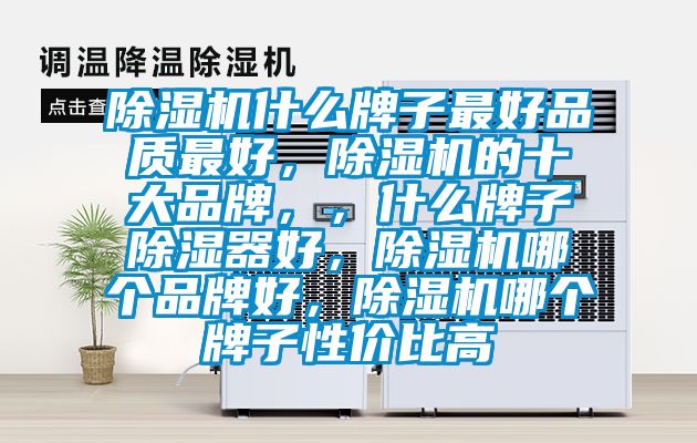 除濕機(jī)什么牌子最好品質(zhì)最好，除濕機(jī)的十大品牌，，什么牌子除濕器好，除濕機(jī)哪個(gè)品牌好，除濕機(jī)哪個(gè)牌子性價(jià)比高