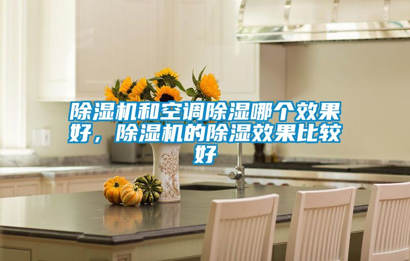 除濕機和空調(diào)除濕哪個效果好，除濕機的除濕效果比較好
